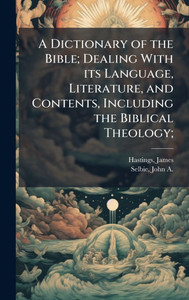 A Dictionary of the Bible; Dealing With its Language, Literature, and Contents, Including the Biblical Theology; A Dictionary of the Bible; Dealing With its Language, Literature, and Contents, Including the Biblical Theology;