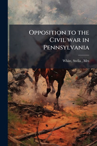 Opposition to the Civil war in Pennsylvania Opposition to the Civil war in Pennsylvania