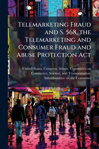 Telemarketing Fraud and S. 568, the Telemarketing and Consumer Fraud and Abuse Protection Act - (Paperback or Softback) Telemarketing Fraud and S. 568, the Telemarketing and Consumer Fraud and Abuse Protection Act - (Paperback or Softback)