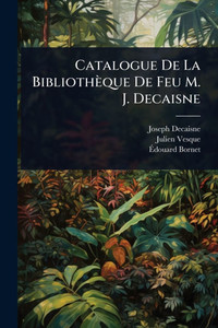 Catalogue De La Bibliothèque De Feu M. J. Decaisne Catalogue De La Bibliothèque De Feu M. J. Decaisne