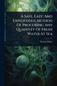 A Safe, Easy, And Expeditious Method Of Procuring Any Quantity Of Fresh Water At Sea - (Paperback or Softback) A Safe, Easy, And Expeditious Method Of Procuring Any Quantity Of Fresh Water At Sea - (Paperback or Softback)