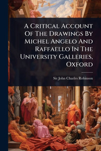 A Critical Account Of The Drawings By Michel Angelo And Raffaello In The University Galleries, Oxford - (Paperback or Softback) A Critical Account Of The Drawings By Michel Angelo And Raffaello In The University Galleries, Oxford - (Paperback or Softback)