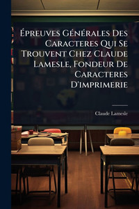 Épreuves GÃ(c)nÃ(c)rales Des Caracteres Qui Se Trouvent Chez Claude Lamesle, Fondeur De Caracteres D'imprimerie - (Paperback or Softback) Épreuves GÃ(c)nÃ(c)rales Des Caracteres Qui Se Trouvent Chez Claude Lamesle, Fondeur De Caracteres D'imprimerie - (Paperback or Softback)