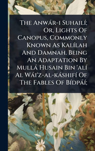 The Anwàr-i SuhailÃ-; Or, Lights Of Canopus, Commonly Known As KalÃ-lah And Damnah. Being An Adaptation By Mullà Husain Bin 'alÃ- Al Wài'z-al-kàshifÃ- - (Hardback or Cased Book) The Anwàr-i SuhailÃ-; Or, Lights Of Canopus, Commonly Known As KalÃ-lah And Damnah. Being An Adaptation By Mullà Husain Bin 'alÃ- Al Wài'z-al-kàshifÃ- - (Hardback or Cased Book)