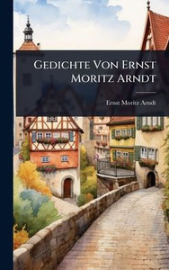 Gedichte Von Ernst Moritz Arndt - (Hardback or Cased Book)