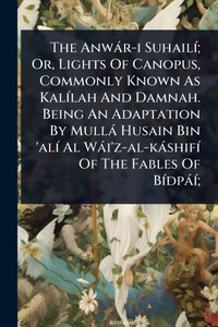 The Anwàr-i SuhailÃ-; Or, Lights Of Canopus, Commonly Known As KalÃ-lah And Damnah. Being An Adaptation By Mullà Husain Bin 'alÃ- Al Wài'z-al-kàshifÃ- - (Paperback or Softback) The Anwàr-i SuhailÃ-; Or, Lights Of Canopus, Commonly Known As KalÃ-lah And Damnah. Being An Adaptation By Mullà Husain Bin 'alÃ- Al Wài'z-al-kàshifÃ- - (Paperback or Softback)