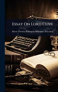 Essay On Lord Clive - (Hardback or Cased Book) Essay On Lord Clive - (Hardback or Cased Book)