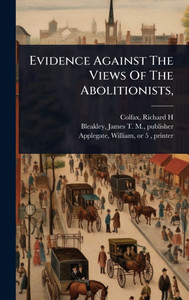 Evidence Against The Views Of The Abolitionists, - (Hardback or Cased Book)