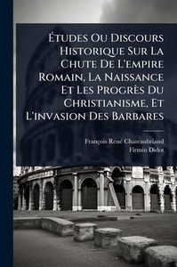 Études Ou Discours Historique Sur La Chute De L'empire Romain, La Naissance Et Les Progrès Du Christianisme, Et L'invasion Des Barbares - (Paperback or Softback) Études Ou Discours Historique Sur La Chute De L'empire Romain, La Naissance Et Les Progrès Du Christianisme, Et L'invasion Des Barbares - (Paperback or Softback)