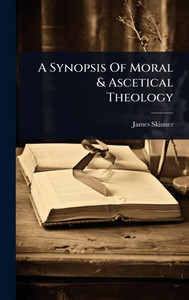 A Synopsis Of Moral & Ascetical Theology - (Hardback or Cased Book) A Synopsis Of Moral & Ascetical Theology - (Hardback or Cased Book)
