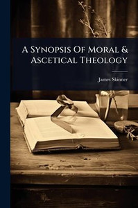 A Synopsis Of Moral & Ascetical Theology - (Paperback or Softback) A Synopsis Of Moral & Ascetical Theology - (Paperback or Softback)