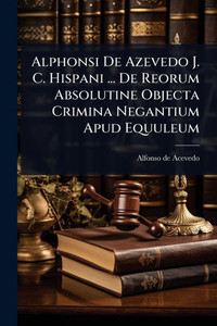 Alphonsi De Azevedo J. C. Hispani ... De Reorum Absolutine Objecta Crimina Negantium Apud Equuleum - (Paperback or Softback) Alphonsi De Azevedo J. C. Hispani ... De Reorum Absolutine Objecta Crimina Negantium Apud Equuleum - (Paperback or Softback)