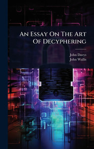 An Essay On The Art Of Decyphering - (Hardback or Cased Book) An Essay On The Art Of Decyphering - (Hardback or Cased Book)