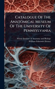 Catalogue Of The Anatomical Museum Of The University Of Pennsylvania - (Hardback or Cased Book)