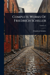 Complete Works Of Friedrich Schiller - 9781024467314 Complete Works Of Friedrich Schiller - 9781024467314