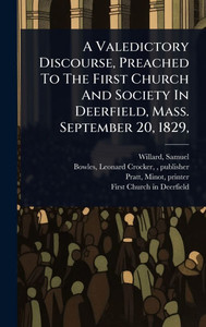 A Valedictory Discourse, Preached To The First Church And Society In Deerfield, Mass. September 20, 1829, - (Hardback or Cased Book) A Valedictory Discourse, Preached To The First Church And Society In Deerfield, Mass. September 20, 1829, - (Hardback or Cased Book)