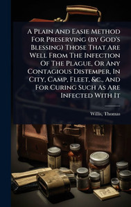 A Plain And Easie Method For Preserving (by God's Blessing) Those That Are Well From The Infection Of The Plague, Or Any Contagious Distemper, In City - (Hardback or Cased Book)