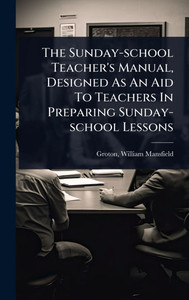 The Sunday-school Teacher's Manual, Designed As An Aid To Teachers In Preparing Sunday-school Lessons - (Hardback or Cased Book)