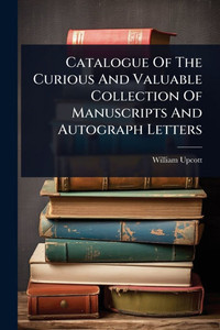 Catalogue Of The Curious And Valuable Collection Of Manuscripts And Autograph Letters - (Paperback or Softback) Catalogue Of The Curious And Valuable Collection Of Manuscripts And Autograph Letters - (Paperback or Softback)