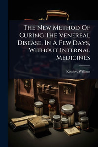 The New Method Of Curing The Venereal Disease, In A Few Days, Without Internal Medicines - (Paperback or Softback) The New Method Of Curing The Venereal Disease, In A Few Days, Without Internal Medicines - (Paperback or Softback)
