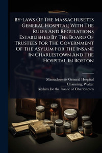 By-laws Of The Massachusetts General Hospital; With The Rules And Regulations Established By The Board Of Trustees For The Government Of The Asylum Fo - (Paperback or Softback) By-laws Of The Massachusetts General Hospital; With The Rules And Regulations Established By The Board Of Trustees For The Government Of The Asylum Fo - (Paperback or Softback)