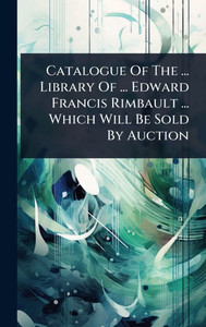 Catalogue Of The ... Library Of ... Edward Francis Rimbault ... Which Will Be Sold By Auction - (Hardback or Cased Book) Catalogue Of The ... Library Of ... Edward Francis Rimbault ... Which Will Be Sold By Auction - (Hardback or Cased Book)