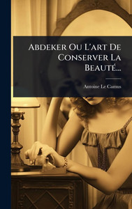 Abdeker Ou L'art De Conserver La BeautÃ(c)... - (Hardback or Cased Book) Abdeker Ou L'art De Conserver La BeautÃ(c)... - (Hardback or Cased Book)