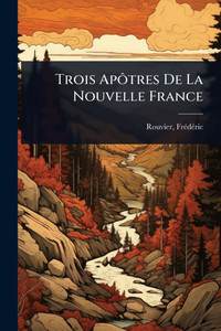 Trois Apôtres De La Nouvelle France - (Paperback or Softback) Trois Apôtres De La Nouvelle France - (Paperback or Softback)
