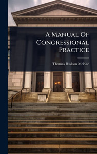 A Manual Of Congressional Practice - (Hardback or Cased Book) A Manual Of Congressional Practice - (Hardback or Cased Book)