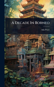 A Decade In Borneo - (Hardback or Cased Book) A Decade In Borneo - (Hardback or Cased Book)