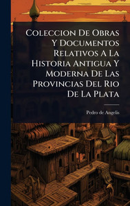 Coleccion De Obras Y Documentos Relativos A La Historia Antigua Y Moderna De Las Provincias Del Rio De La Plata - (Hardback or Cased Book)