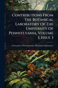 Contributions From The Botanical Laboratory Of The University Of Pennsylvania, Volume 3, Issue 3 - (Paperback or Softback) Contributions From The Botanical Laboratory Of The University Of Pennsylvania, Volume 3, Issue 3 - (Paperback or Softback)