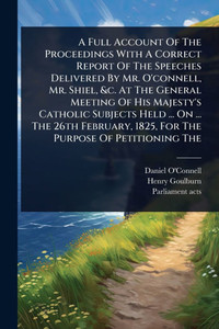 A Full Account Of The Proceedings With A Correct Report Of The Speeches Delivered By Mr. O'connell, Mr. Shiel, &c. At The General Meeting Of His Majes - (Paperback or Softback) A Full Account Of The Proceedings With A Correct Report Of The Speeches Delivered By Mr. O'connell, Mr. Shiel, &c. At The General Meeting Of His Majes - (Paperback or Softback)