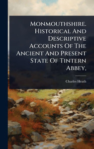 Monmouthshire. Historical And Descriptive Accounts Of The Ancient And Present State Of Tintern Abbey, - (Hardback or Cased Book)