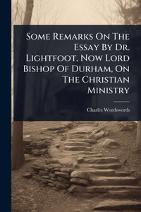 Some Remarks On The Essay By Dr. Lightfoot, Now Lord Bishop Of Durham, On The Christian Ministry - (Paperback or Softback) Some Remarks On The Essay By Dr. Lightfoot, Now Lord Bishop Of Durham, On The Christian Ministry - (Paperback or Softback)