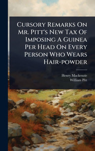 Cursory Remarks On Mr. Pitt's New Tax Of Imposing A Guinea Per Head On Every Person Who Wears Hair-powder - (Hardback or Cased Book) Cursory Remarks On Mr. Pitt's New Tax Of Imposing A Guinea Per Head On Every Person Who Wears Hair-powder - (Hardback or Cased Book)