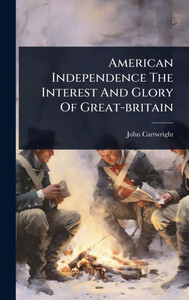 American Independence The Interest And Glory Of Great-britain - (Hardback or Cased Book)