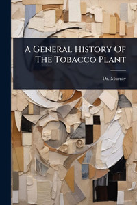 A General History Of The Tobacco Plant - (Paperback or Softback)