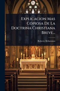 Explicacion Mas Copiosa De La Doctrina Christiana Breve... - (Paperback or Softback)
