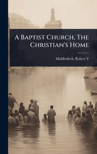A Baptist Church, The Christian's Home - (Hardback or Cased Book) A Baptist Church, The Christian's Home - (Hardback or Cased Book)
