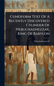 Cuneiform Text Of A Recently Discovered Cylinder Of Nebuchadnezzar, King Of Babylon - (Hardback or Cased Book)