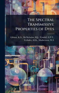 The Spectral Transmissive Properties of Dyes - (Hardback or Cased Book) The Spectral Transmissive Properties of Dyes - (Hardback or Cased Book)