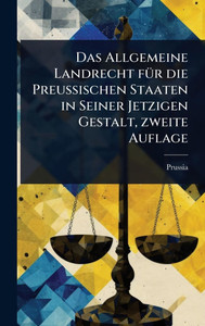 Das Allgemeine Landrecht fÃ1/4r die Preussischen Staaten in Seiner Jetzigen Gestalt, zweite Auflage - (Hardback or Cased Book) Das Allgemeine Landrecht fÃ1/4r die Preussischen Staaten in Seiner Jetzigen Gestalt, zweite Auflage - (Hardback or Cased Book)