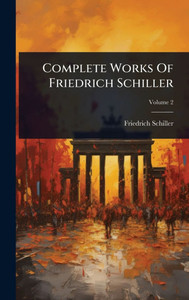 Complete Works Of Friedrich Schiller - 9781024501100 Complete Works Of Friedrich Schiller - 9781024501100