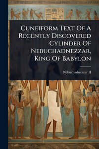 Cuneiform Text Of A Recently Discovered Cylinder Of Nebuchadnezzar, King Of Babylon - (Paperback or Softback)