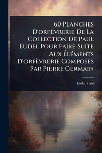 60 Planches D'orfèvrerie De La Collection De Paul Eudel Pour Faire Suite Aux ÉlÃ(c)ments D'orfèvrerie ComposÃ(c)s Par Pierre Germain - (Paperback or Softback) 60 Planches D'orfèvrerie De La Collection De Paul Eudel Pour Faire Suite Aux ÉlÃ(c)ments D'orfèvrerie ComposÃ(c)s Par Pierre Germain - (Paperback or Softback)