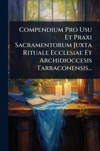 Compendium Pro Usu Et Praxi Sacramentorum Juxta Rituale Ecclesiae Et Archidioccesis Tarraconensis... - (Paperback or Softback) Compendium Pro Usu Et Praxi Sacramentorum Juxta Rituale Ecclesiae Et Archidioccesis Tarraconensis... - (Paperback or Softback)