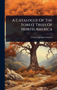 A Catalogue Of The Forest Trees Of North America - (Hardback or Cased Book) A Catalogue Of The Forest Trees Of North America - (Hardback or Cased Book)