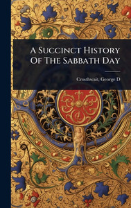 A Succinct History Of The Sabbath Day - (Hardback or Cased Book) A Succinct History Of The Sabbath Day - (Hardback or Cased Book)