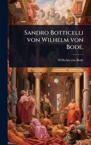 Sandro Botticelli von Wilhelm von Bode. - (Hardback or Cased Book) Sandro Botticelli von Wilhelm von Bode. - (Hardback or Cased Book)